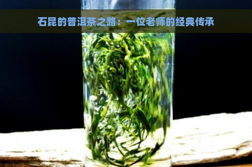 石昆的普洱茶之路：一位老师的经典传承