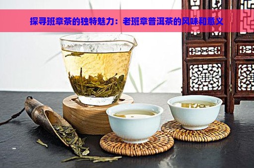 探寻班章茶的独特魅力：老班章普洱茶的风味和意义