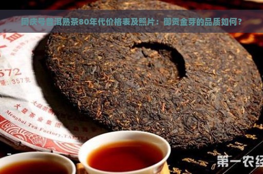 同庆号普洱熟茶80年代价格表及照片：御贡金芽的品质如何？