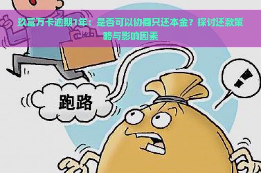 玖富万卡逾期1年：是否可以协商只还本金？探讨还款策略与影响因素