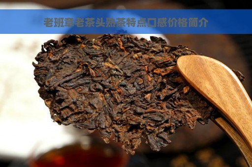 老班章老茶头熟茶特点口感价格简介