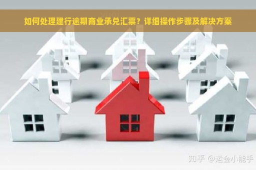 如何处理建行逾期商业承兑汇票？详细操作步骤及解决方案