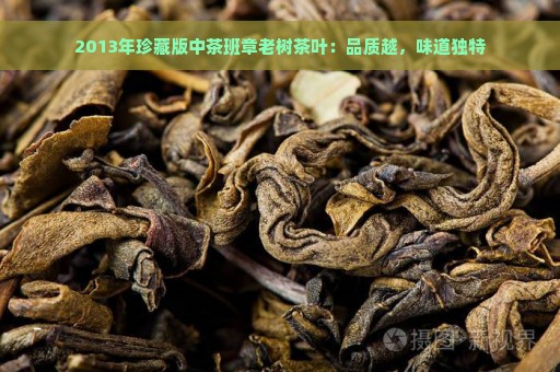 2013年珍藏版中茶班章老树茶叶：品质越，味道独特