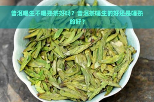 普洱喝生不喝熟茶好吗？普洱茶喝生的好还是喝熟的好？