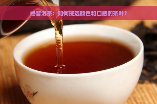 熟普洱茶：如何挑选颜色和口感的茶叶？