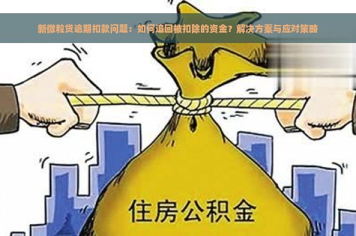 新微粒贷逾期扣款问题：如何追回被扣除的资金？解决方案与应对策略