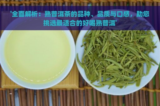 '全面解析：熟普洱茶的品种、品质与口感，助您挑选最适合的好喝熟普洱'