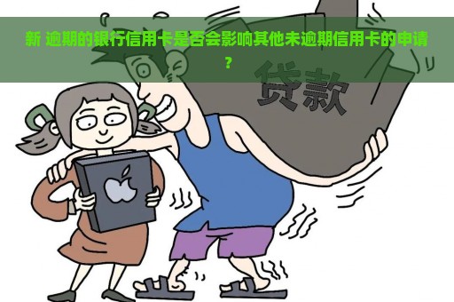 新 逾期的银行信用卡是否会影响其他未逾期信用卡的申请？