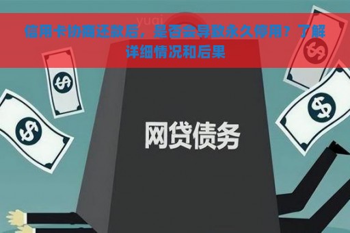 信用卡协商还款后，是否会导致永久停用？了解详细情况和后果