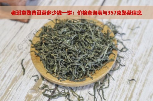 老班章熟普洱茶多少钱一饼：价格查询表与357克熟茶信息