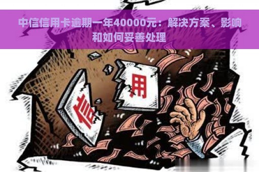 中信信用卡逾期一年40000元：解决方案、影响和如何妥善处理