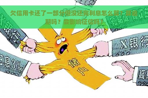 欠信用卡还了一部分但没还完利息怎么算？算逾期吗？会影响征信吗？