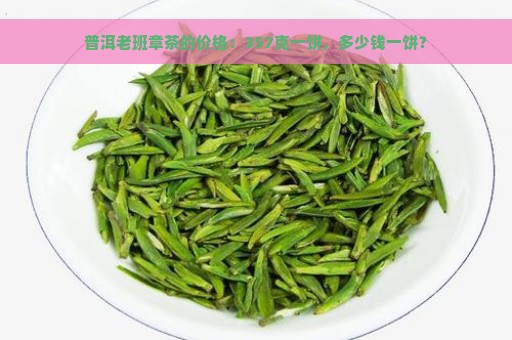 普洱老班章茶的价格：357克一饼，多少钱一饼？