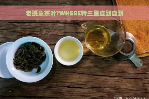 老班章茶叶?WHERE特三星直到直到