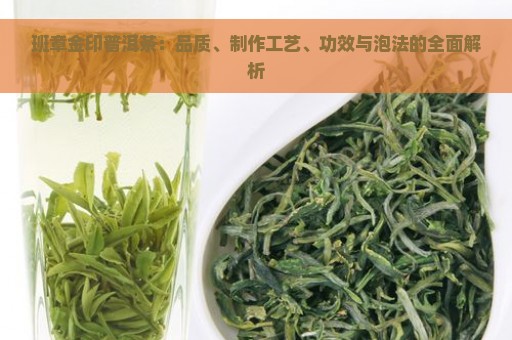 班章金印普洱茶：品质、制作工艺、功效与泡法的全面解析