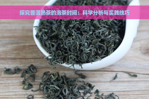 探究普洱熟茶的泡茶时间：科学分析与实践技巧