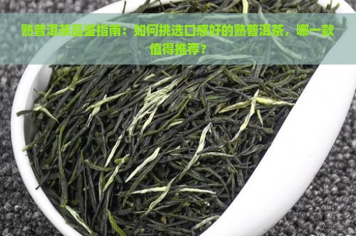 熟普洱茶品鉴指南：如何挑选口感好的熟普洱茶，哪一款值得推荐？