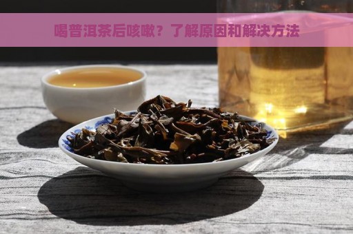 喝普洱茶后咳嗽？了解原因和解决方法