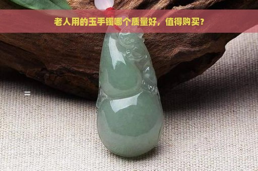 老人用的玉手镯哪个质量好，值得购买？