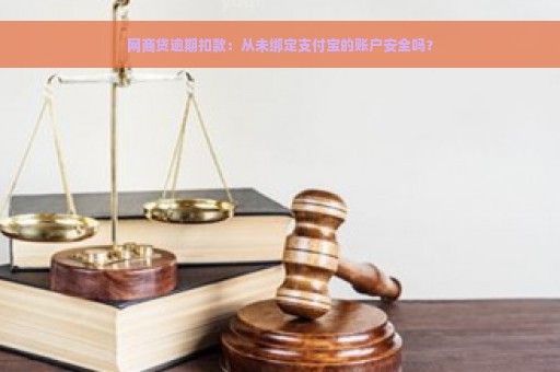 网商贷逾期扣款：从未绑定支付宝的账户安全吗？