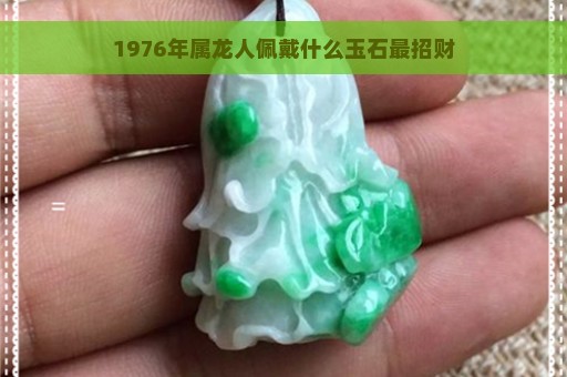 1976年属龙人佩戴什么玉石最招财