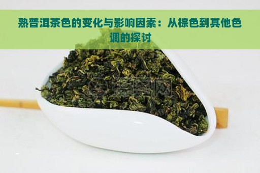 熟普洱茶色的变化与影响因素：从棕色到其他色调的探讨