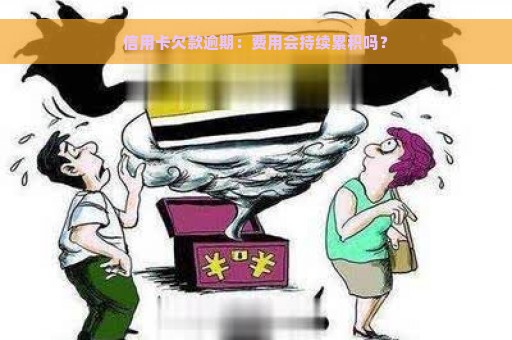 信用卡欠款逾期：费用会持续累积吗？