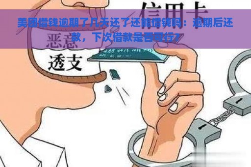 美团借钱逾期了几天还了还能借钱吗：逾期后还款，下次借款是否可行？