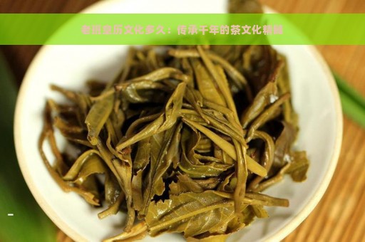 老班章历文化多久：传承千年的茶文化精髓