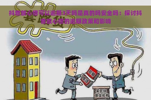 抖音放心借可以逾期3天吗是真的吗安全吗：探讨抖音放心借的逾期政策和影响