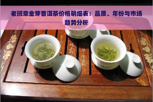 老班章金芽普洱茶价格明细表：品质、年份与市场趋势分析