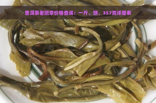 普洱茶老班章价格查询：一斤、饼、357克详细表