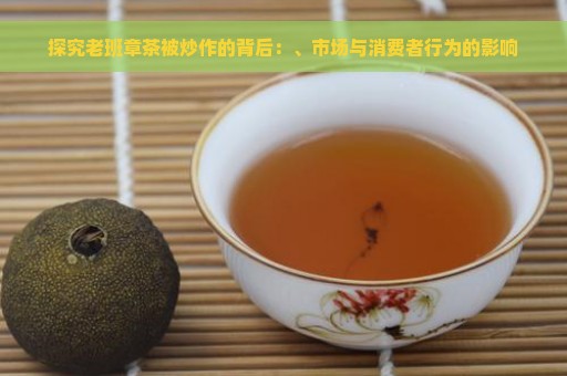 探究老班章茶被炒作的背后：、市场与消费者行为的影响