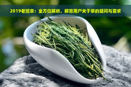 2019老班章：全方位解析，解答用户关于茶的疑问与需求