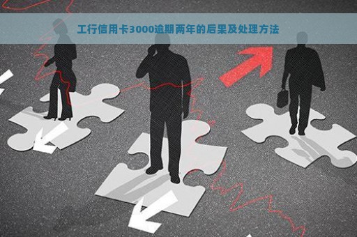 工行信用卡3000逾期两年的后果及处理方法