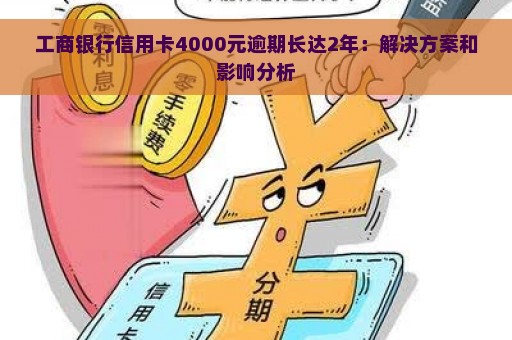 工商银行信用卡4000元逾期长达2年：解决方案和影响分析