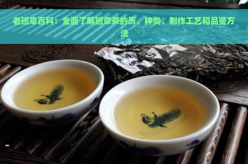 老班章百科：全面了解班章茶的历、种类、制作工艺和品鉴方法