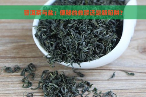 普洱茶与盐：便秘的救赎还是新陷阱？