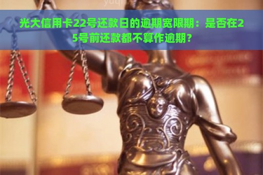 光大信用卡22号还款日的逾期宽限期：是否在25号前还款都不算作逾期？