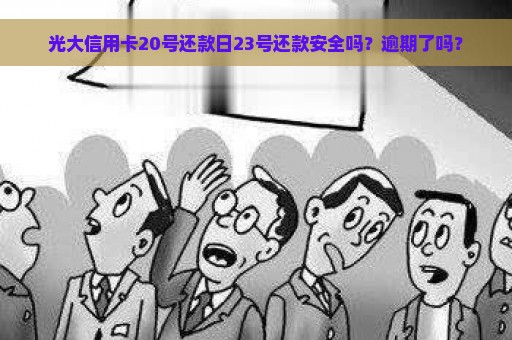 光大信用卡20号还款日23号还款安全吗？逾期了吗？