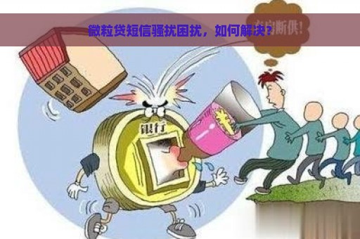 微粒贷短信骚扰困扰，如何解决？