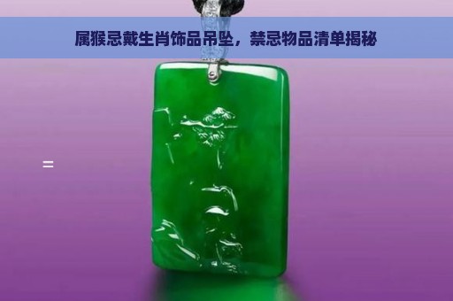 属猴忌戴生肖饰品吊坠，禁忌物品清单揭秘