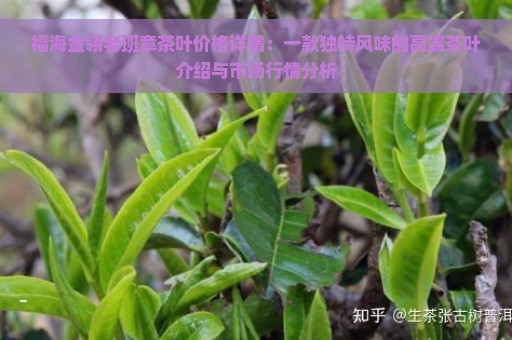 福海金翎老班章茶叶价格详情：一款独特风味的高端茶叶介绍与市场行情分析