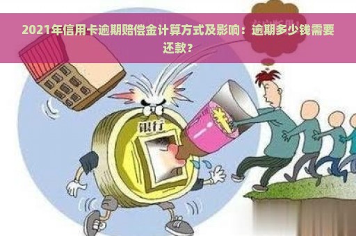 2021年信用卡逾期赔偿金计算方式及影响：逾期多少钱需要还款？