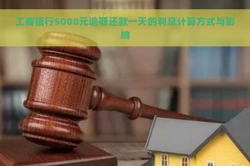 工商银行5000元逾期还款一天的利息计算方式与影响