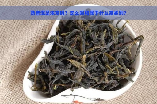 熟普洱是浓茶吗？怎么喝和属于什么茶类别？