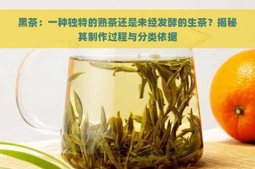 黑茶：一种独特的熟茶还是未经发酵的生茶？揭秘其制作过程与分类依据