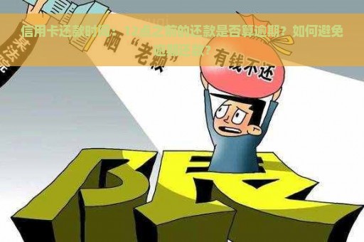 信用卡还款时间：12点之前的还款是否算逾期？如何避免逾期还款？