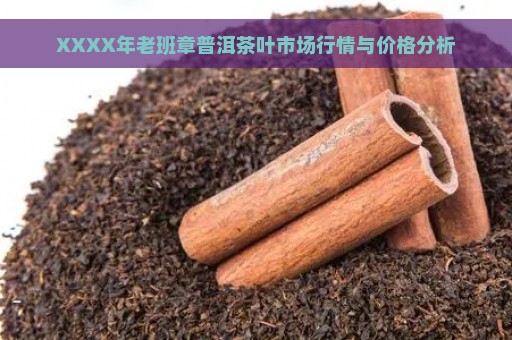 XXXX年老班章普洱茶叶市场行情与价格分析