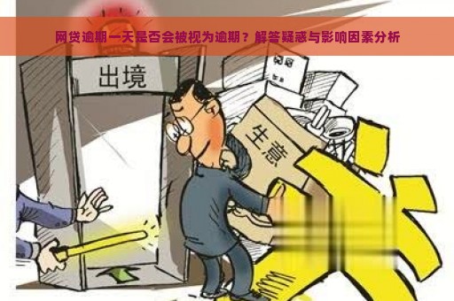 网贷逾期一天是否会被视为逾期？解答疑惑与影响因素分析